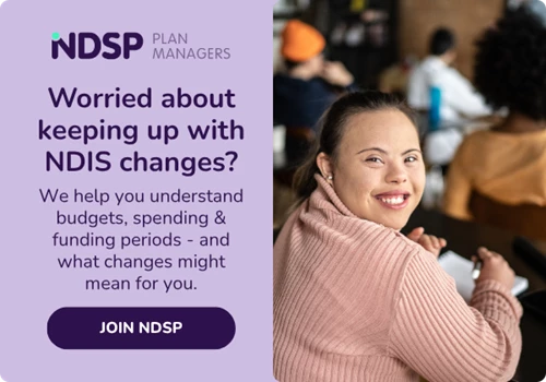 Clickable banner reads: Worried about keeping up with NDIS changes? We help you understand budgets, spending & funding periods - and what changes might mean for you. Join NDSP.